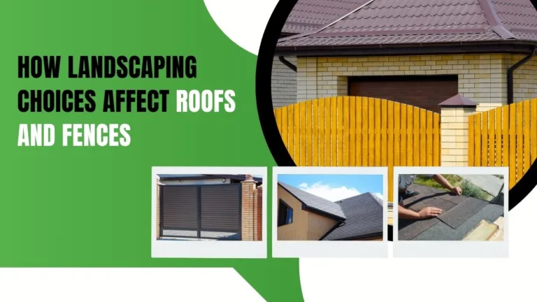How Landscaping Choices Affect Roofs and Fences | Protect Your Property