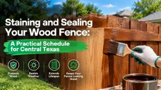 Staining and Sealing Your Wood Fence: A Practical Schedule for Central Texas